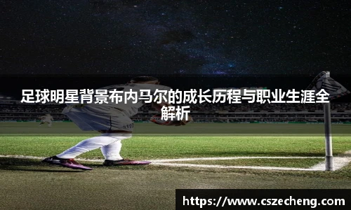 足球明星背景布内马尔的成长历程与职业生涯全解析