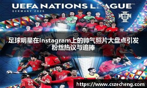 足球明星在Instagram上的帅气照片大盘点引发粉丝热议与追捧